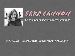 Sara Cannon!
CO-FOUNDER / CREATIVE DIRECTOR AT RANGE
HTTP://RAN.GE @SARACANNON SLIDESHARE.NET/SARACANNON
 