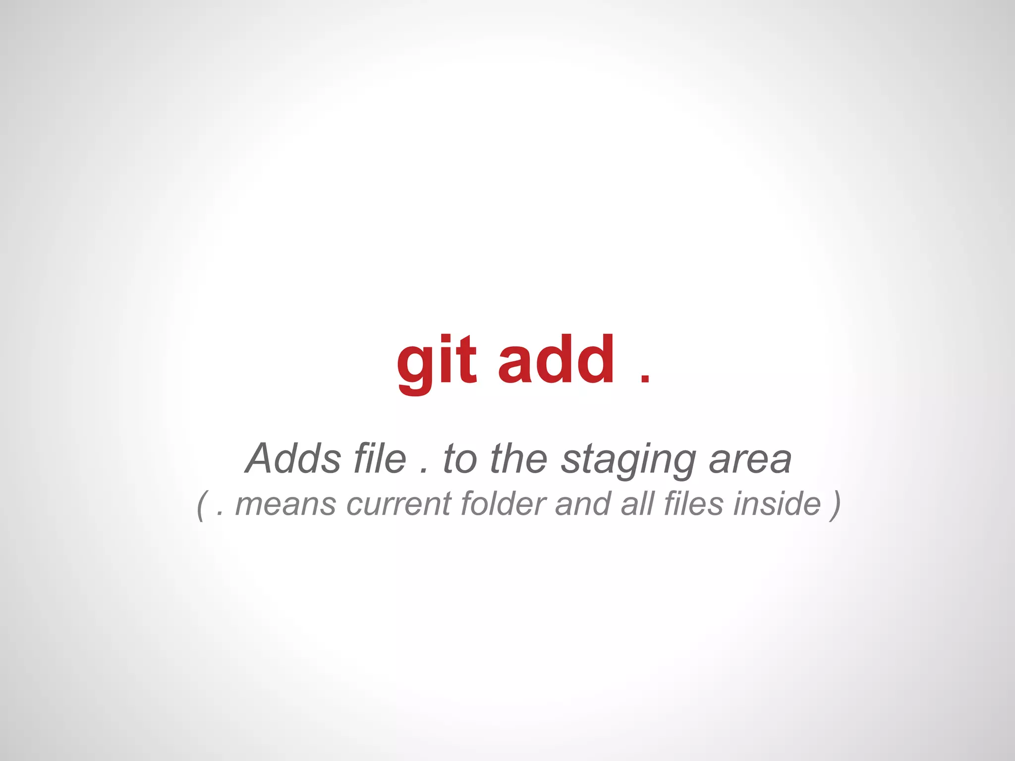 git add .
   Adds file . to the staging area
( . means current folder and all files inside )
 