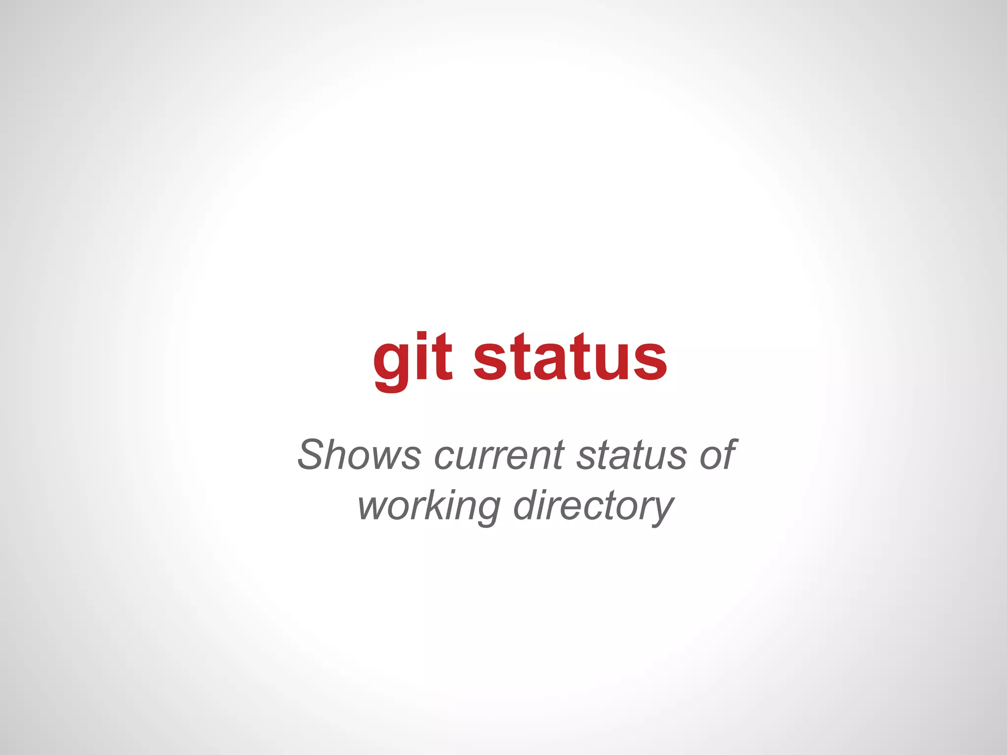 git status
Shows current status of
  working directory
 