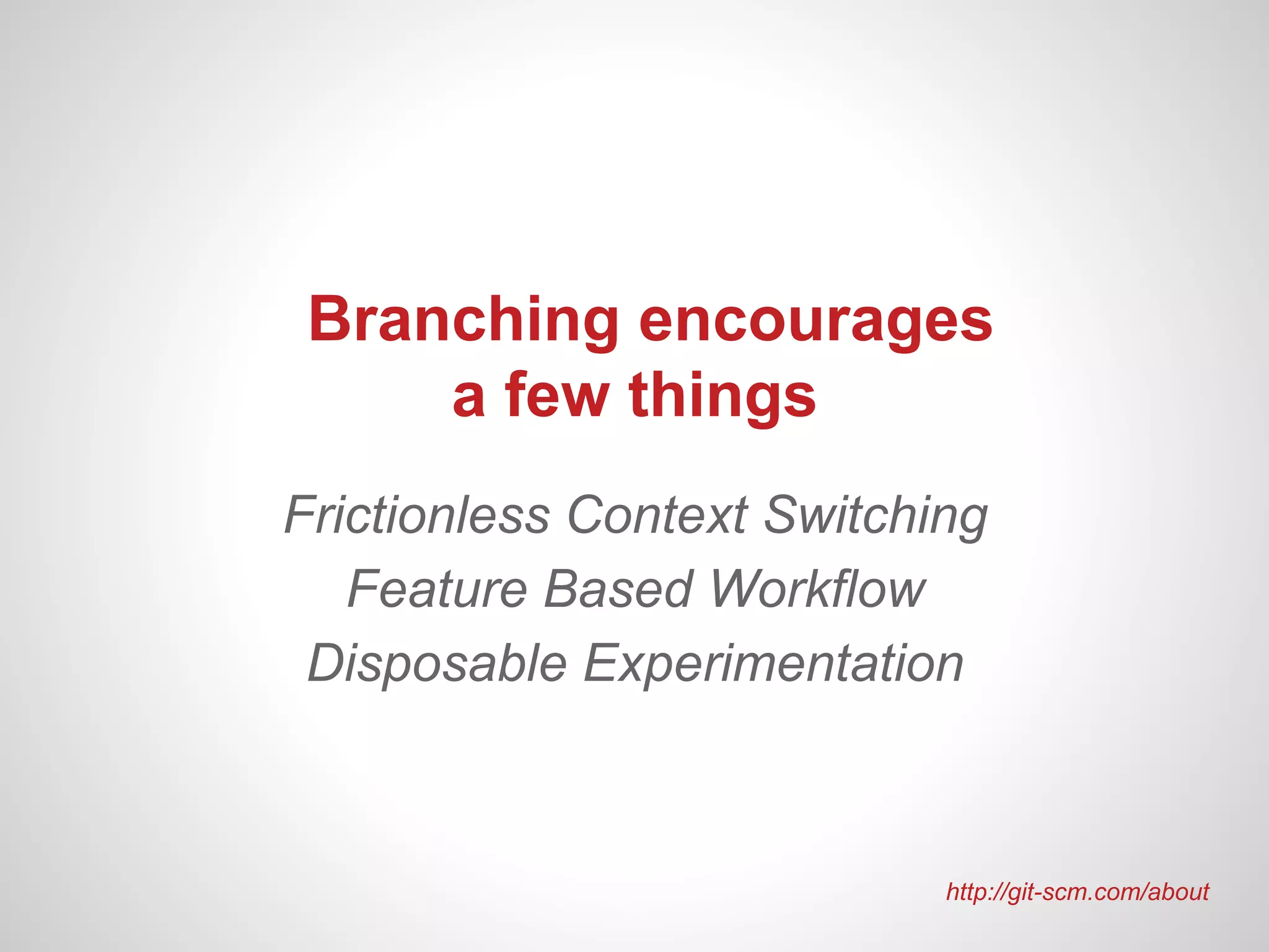 Branching encourages
     a few things
Frictionless Context Switching
   Feature Based Workflow
 Disposable Experimentation



                            http://git-scm.com/about
 