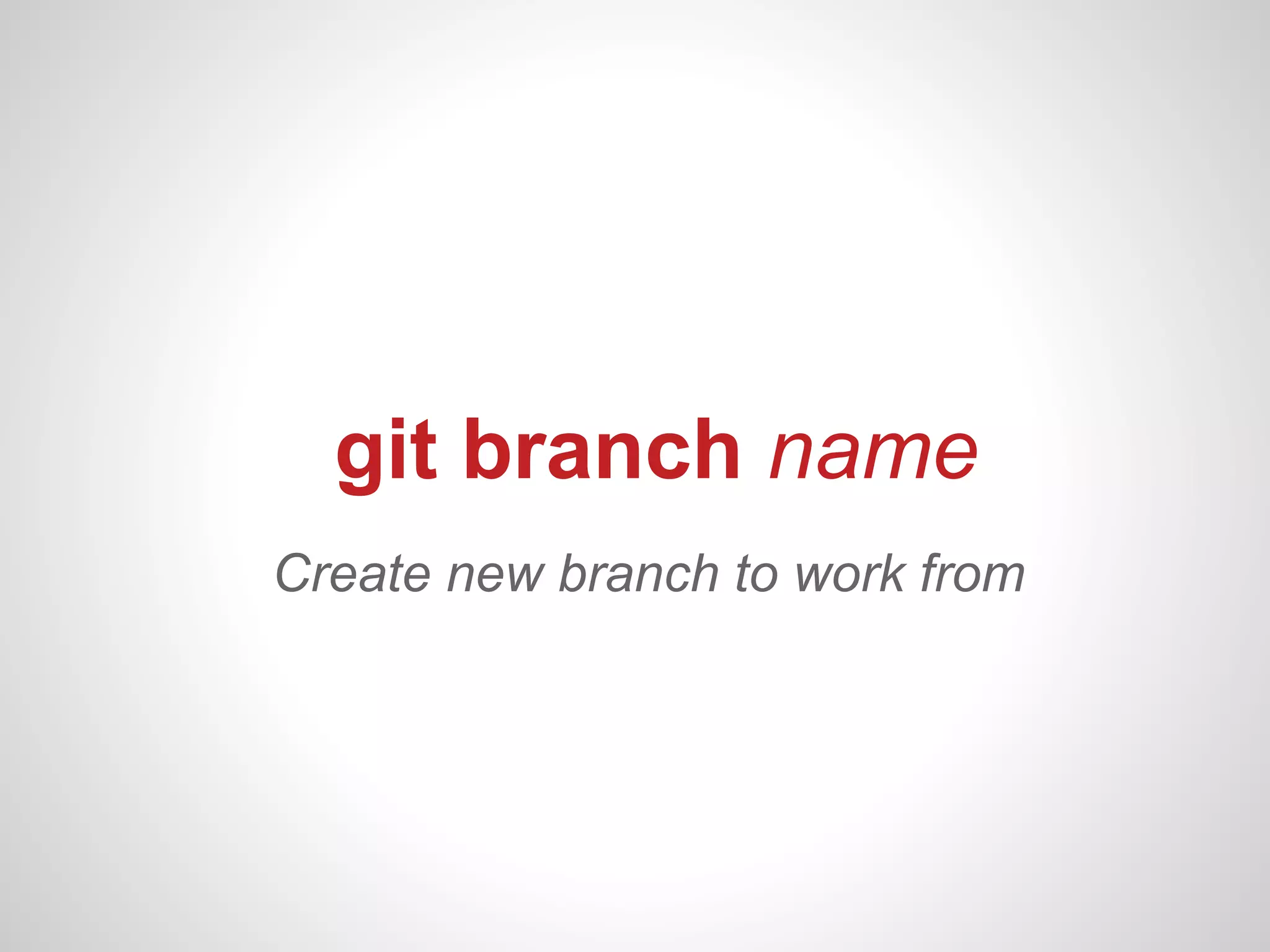 git branch name
Create new branch to work from
 