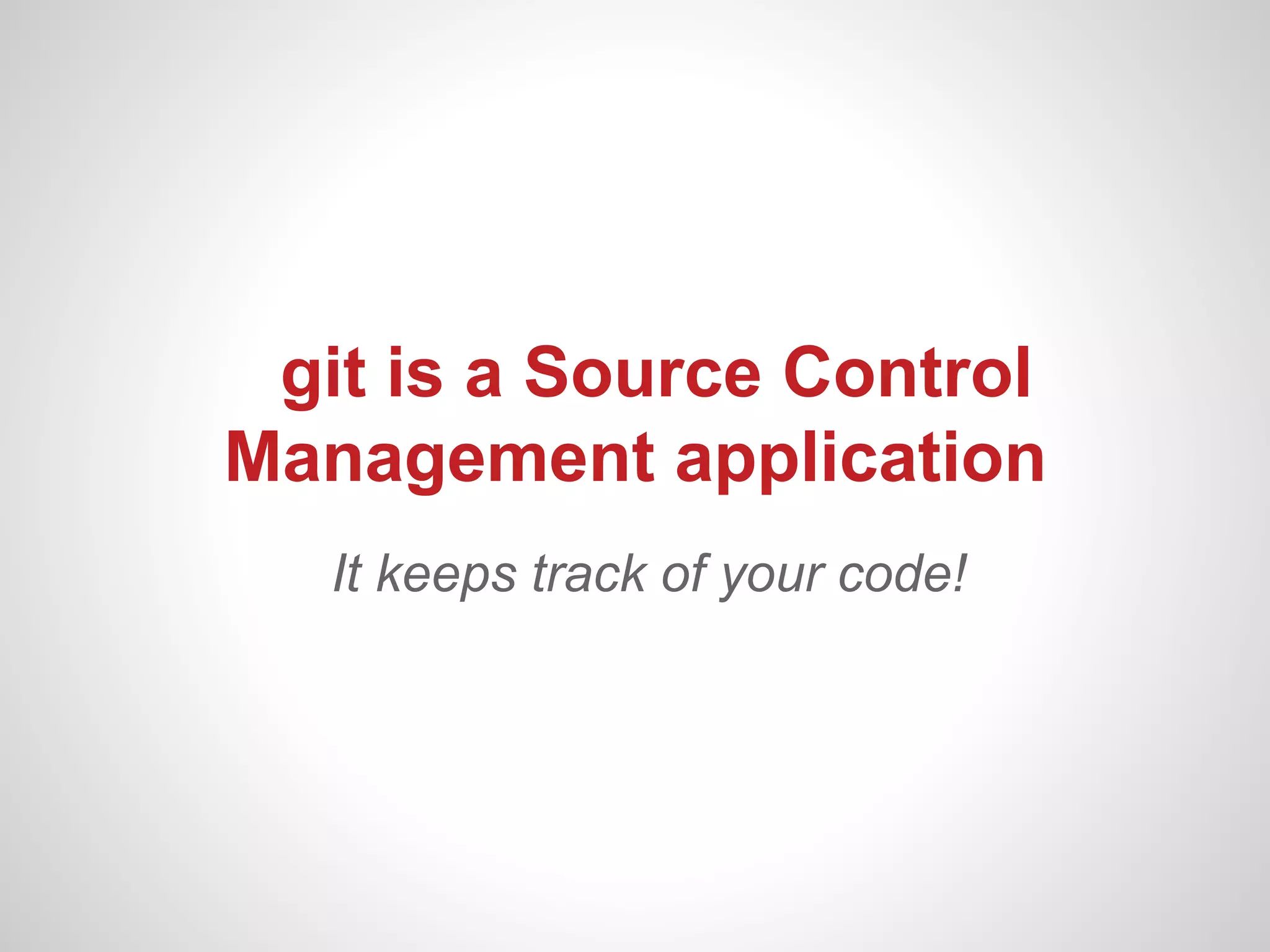 git is a Source Control
Management application
   It keeps track of your code!
 