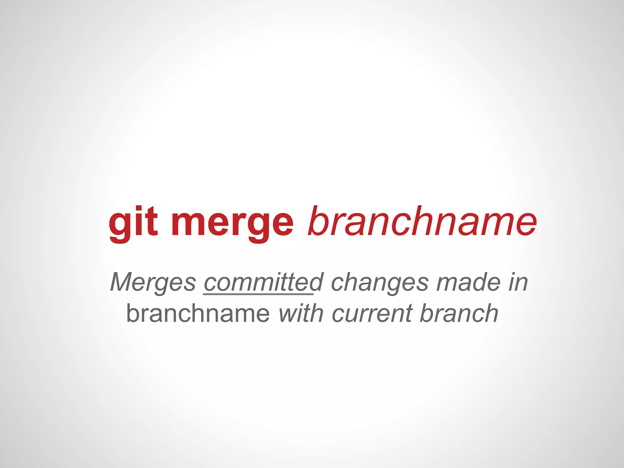 git merge branchname
Merges committed changes made in
 branchname with current branch
 