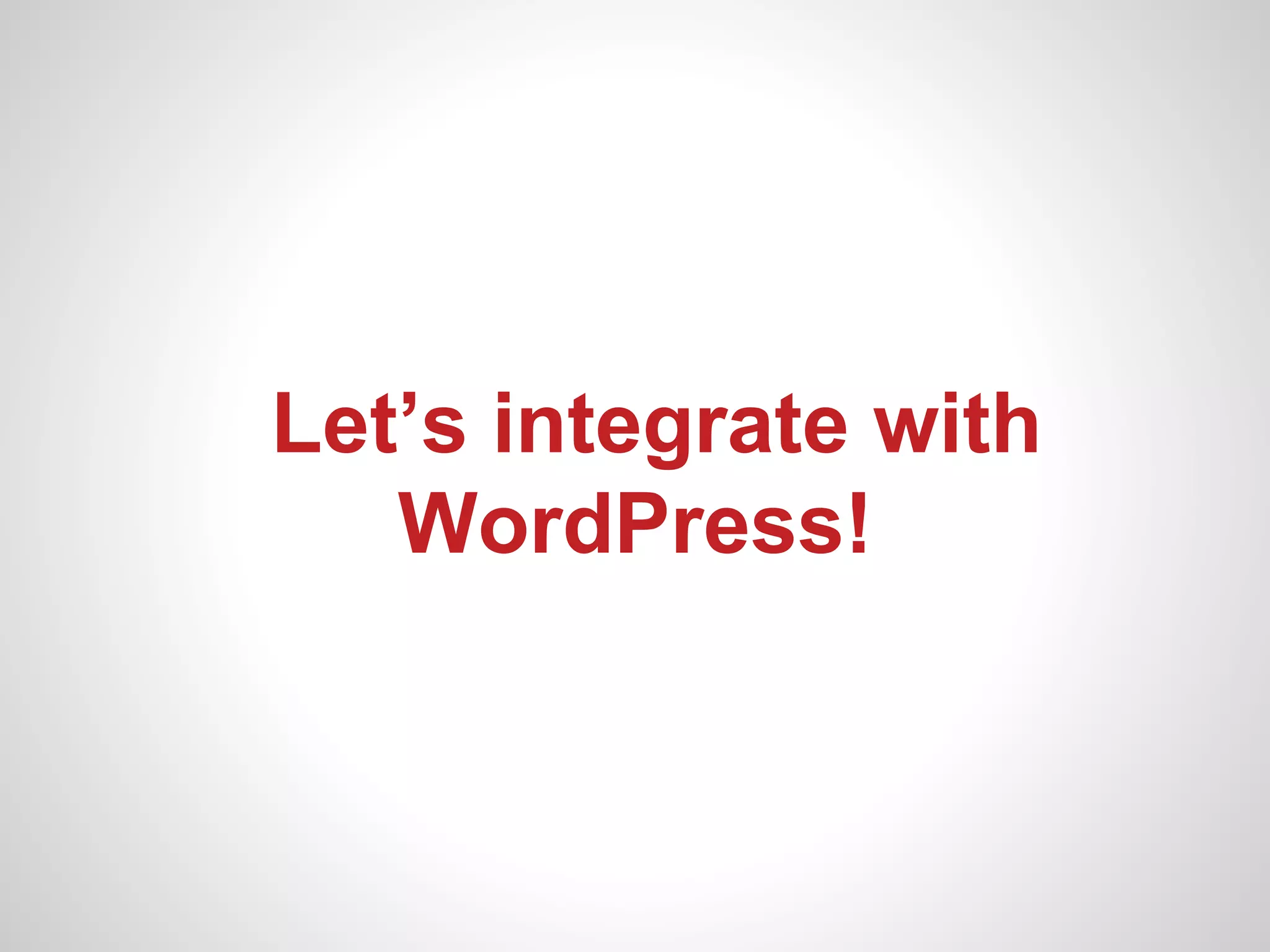 Let’s integrate with
   WordPress!
 