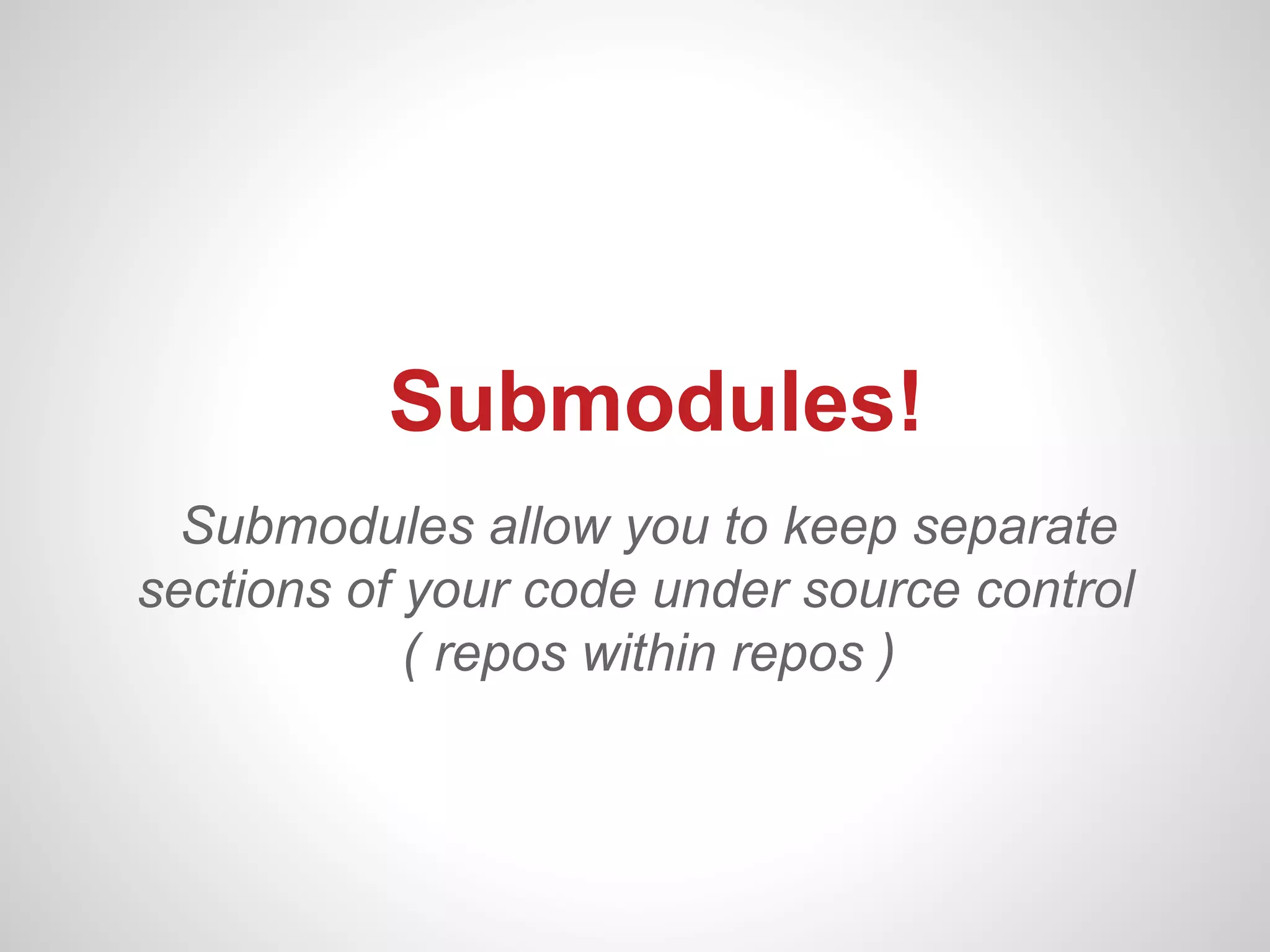 Submodules!
  Submodules allow you to keep separate
sections of your code under source control
            ( repos within repos )
 