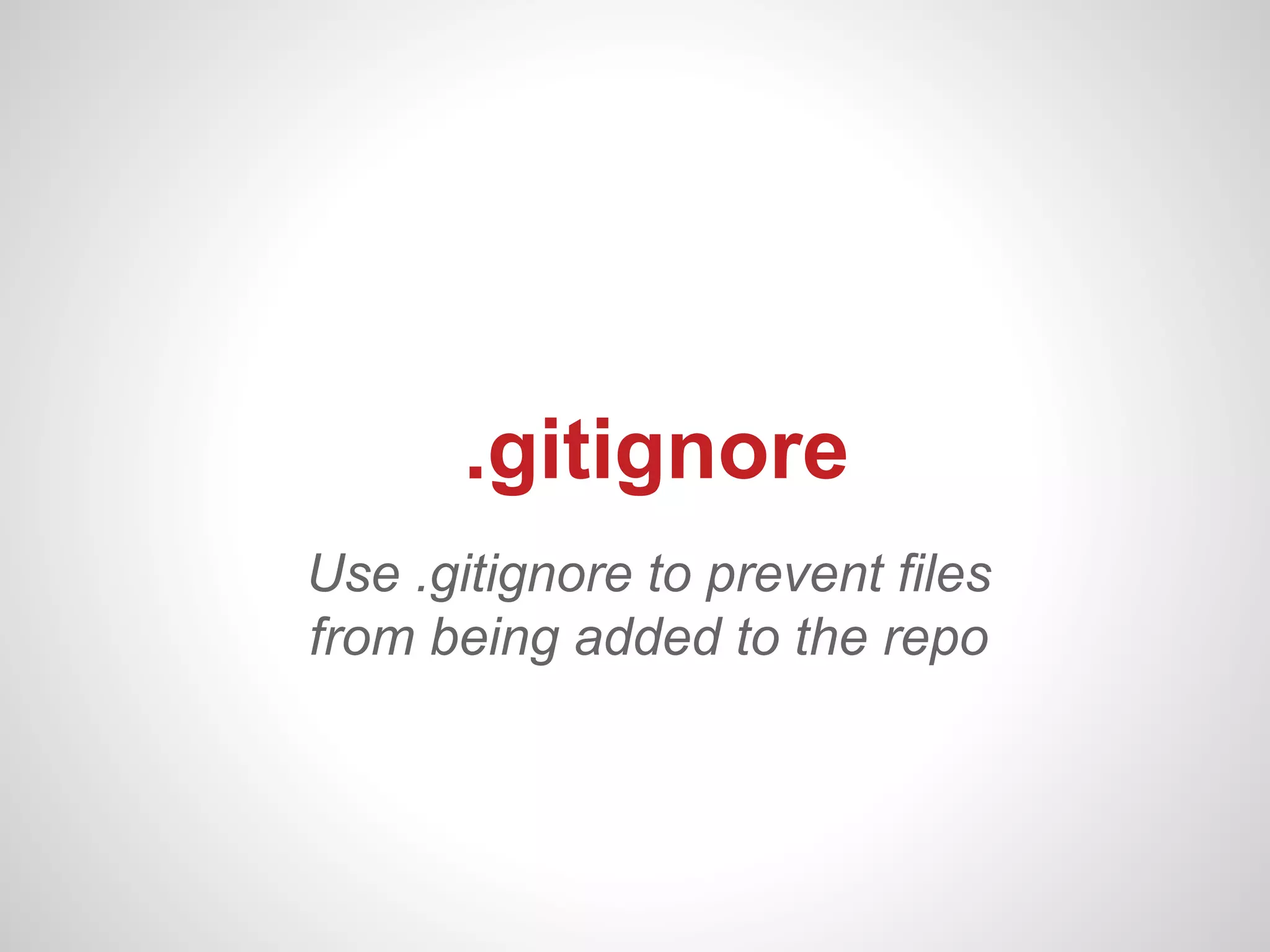 .gitignore
Use .gitignore to prevent files
from being added to the repo
 