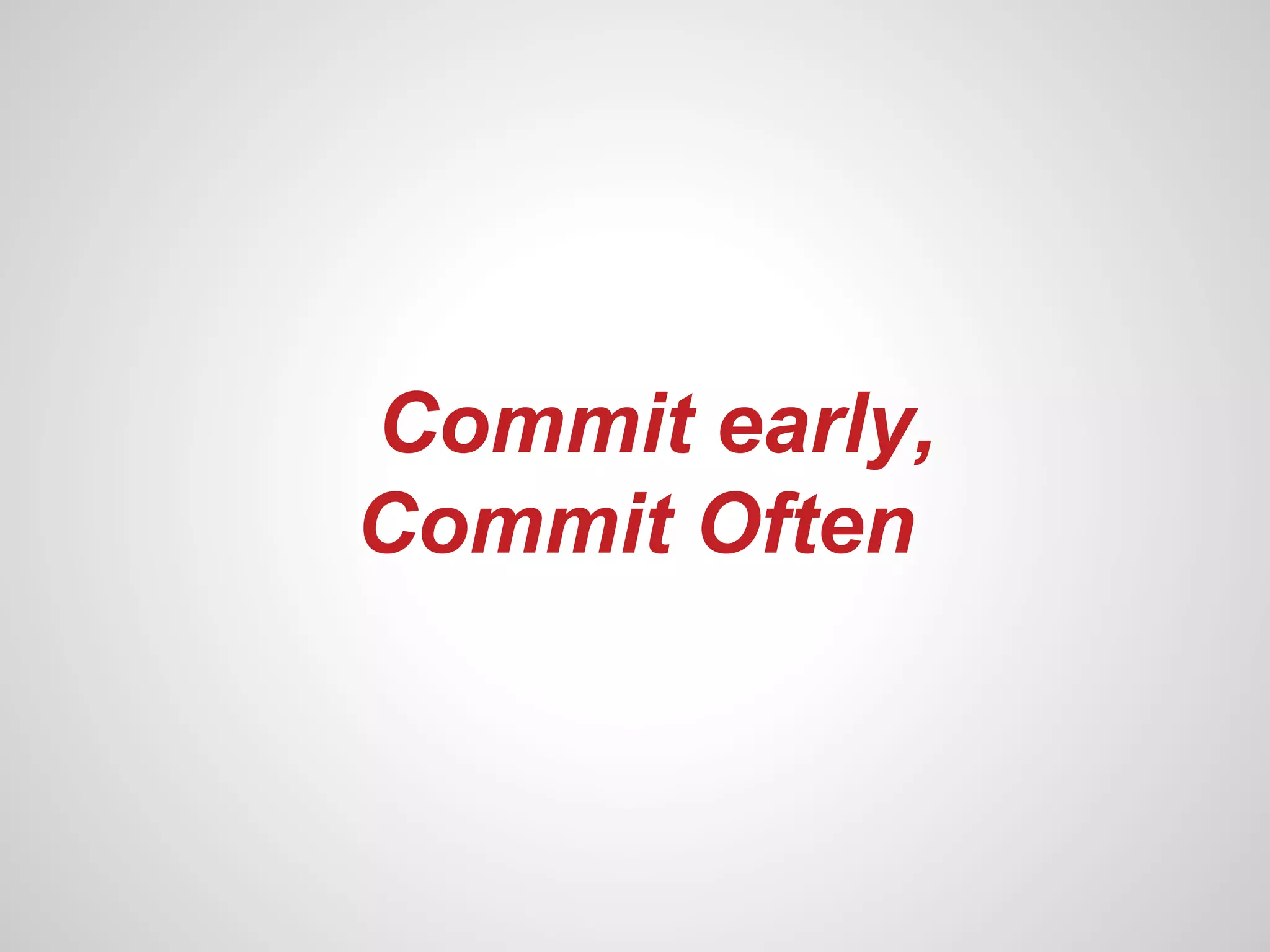 Commit early,
Commit Often
 