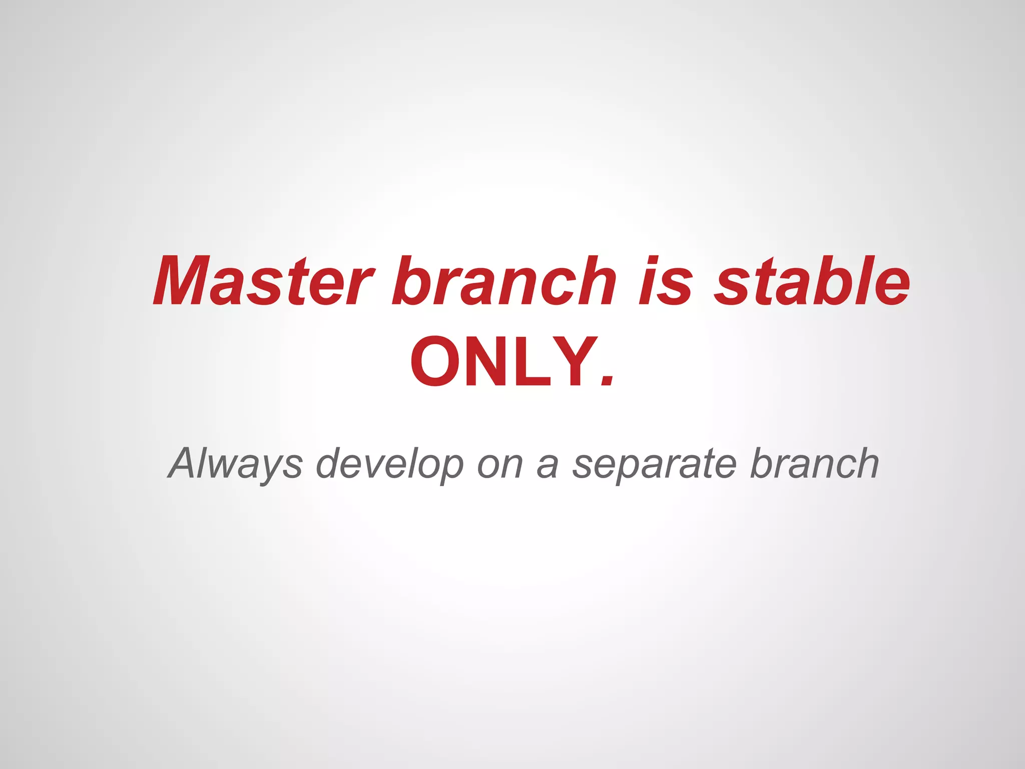 Master branch is stable
       ONLY.
Always develop on a separate branch
 