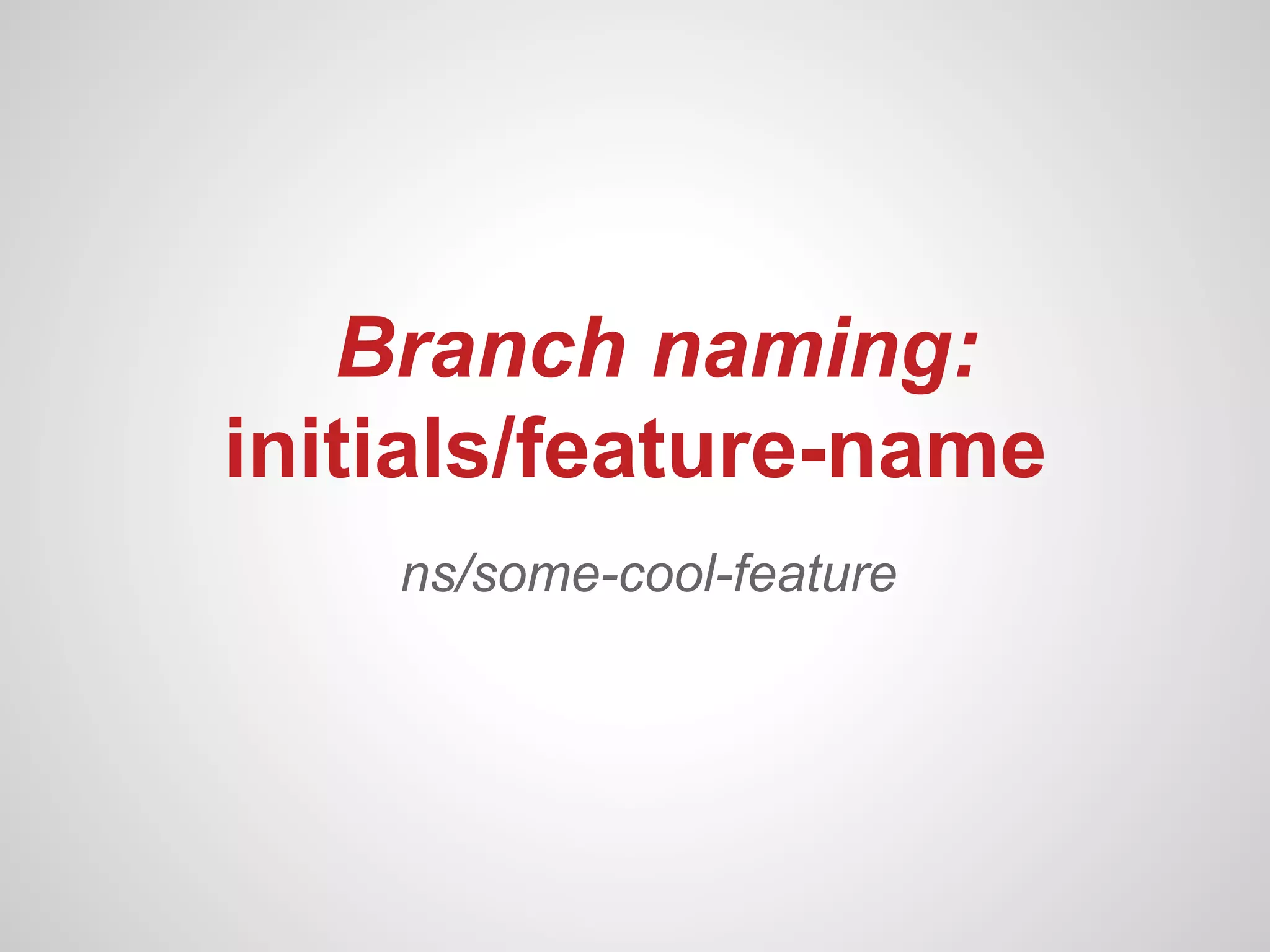 Branch naming:
initials/feature-name
    ns/some-cool-feature
 