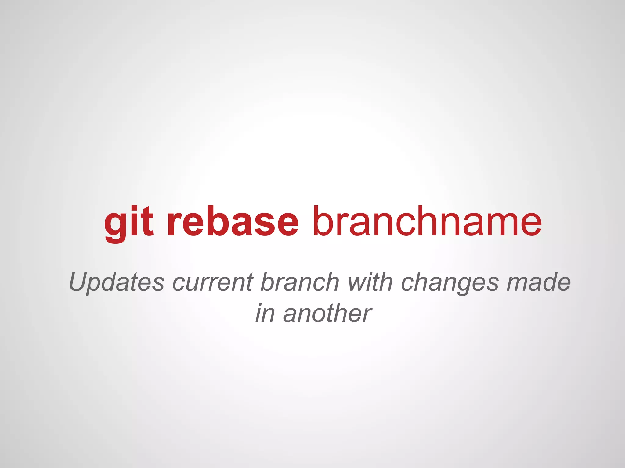 git rebase branchname
Updates current branch with changes made
               in another
 