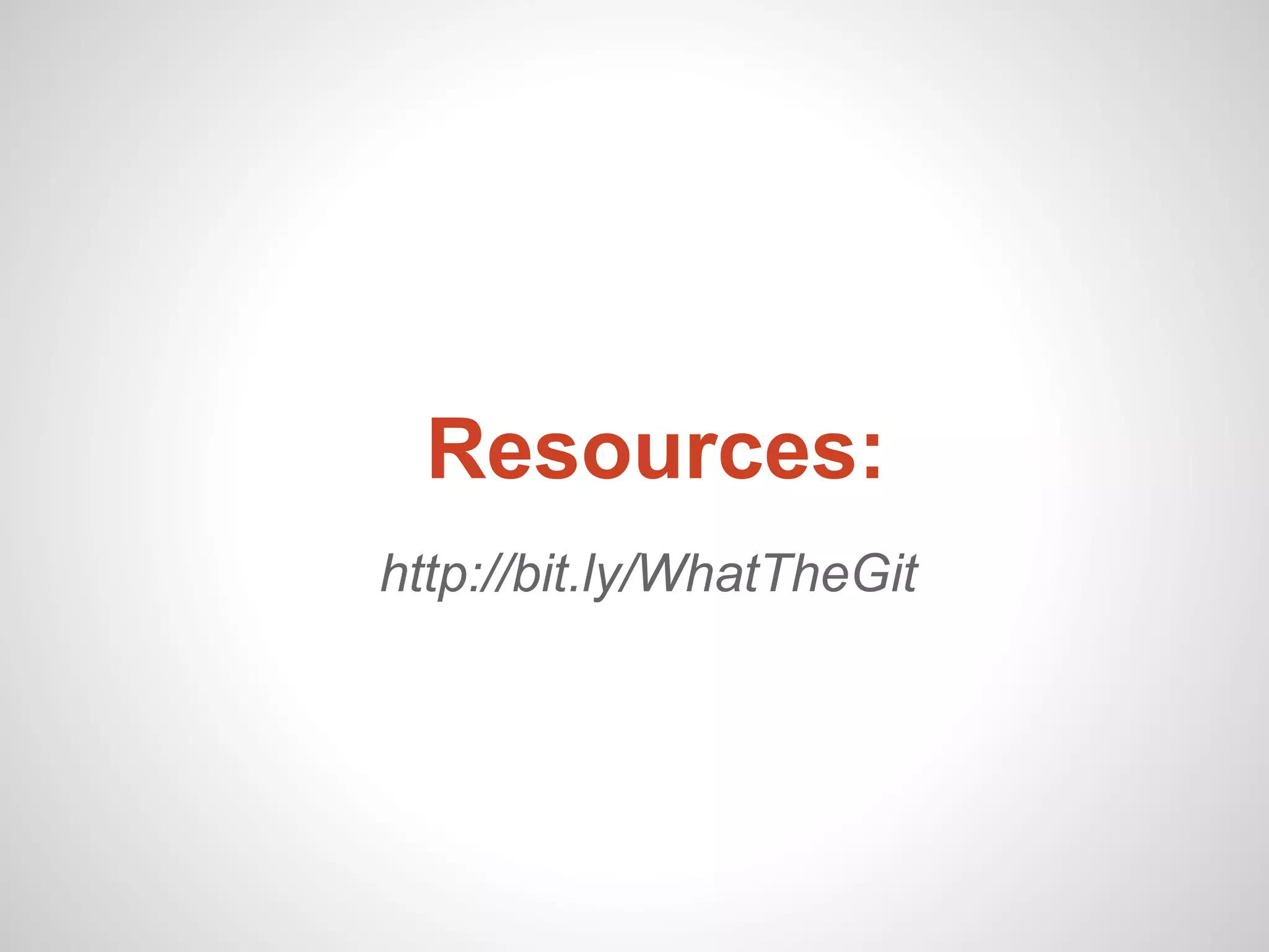 Resources:
http://bit.ly/WhatTheGit
 
