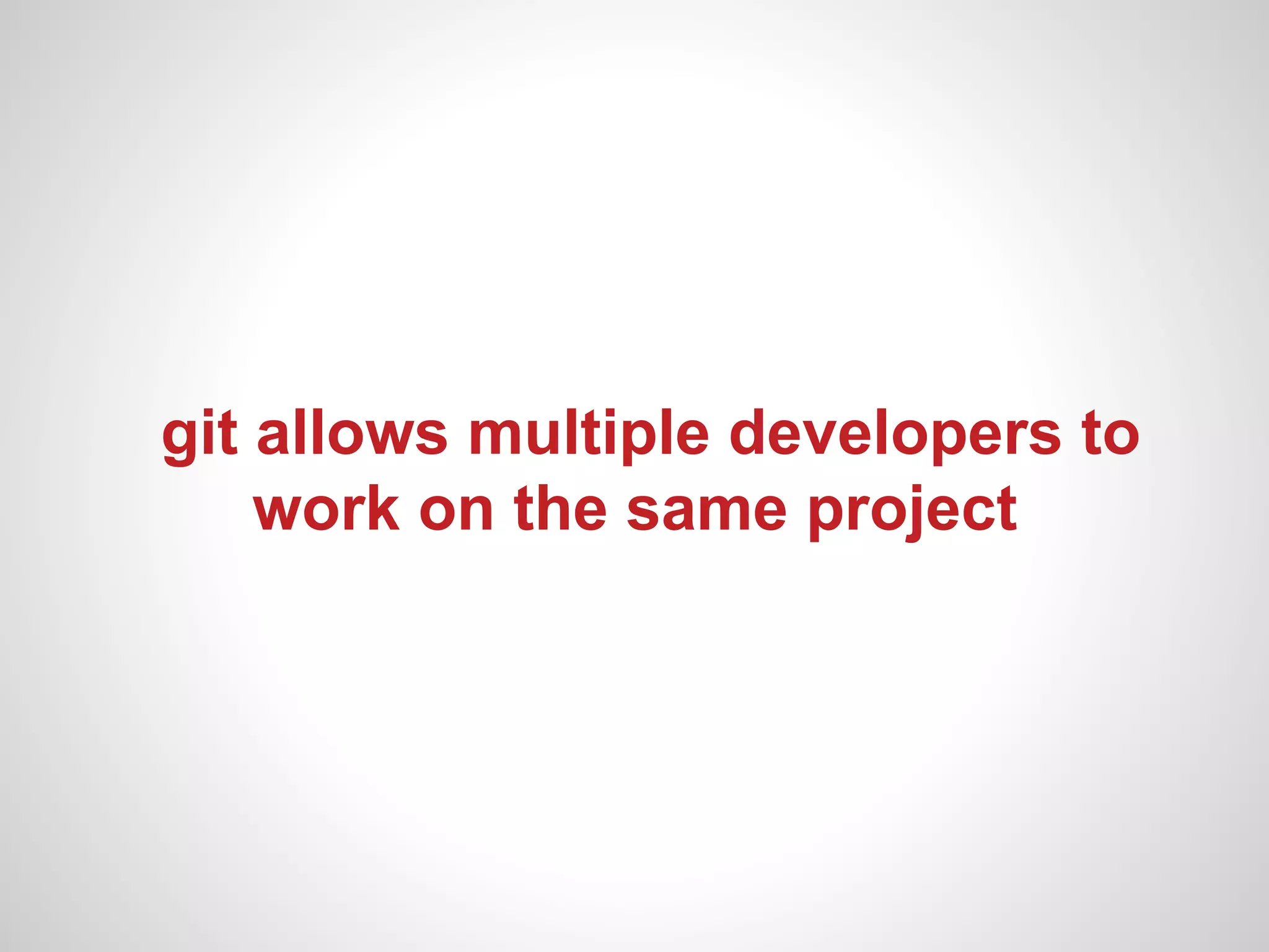 git allows multiple developers to
    work on the same project
 