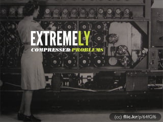 (cc) ﬂic.kr/p/64fGf6
EXTREMELYCOMPRESSED PROBLEMS
 