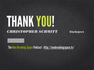 THANK YOU!CHRISTOPHER SCHMITT @teleject
The Non Breaking Space Podcast - http://nonbreakingspace.tv/
 