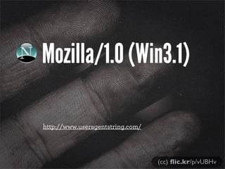 Mozilla/1.0 (Win3.1)
http://www.useragentstring.com/
(cc) ﬂic.kr/p/vUBHv
 