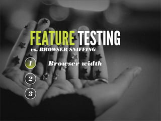 FEATURE TESTINGvs. BROWSER SNIFFING
1 Browser width
2
3
 