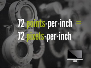 72 points-per-inch =
72 pixels-per-inch
 