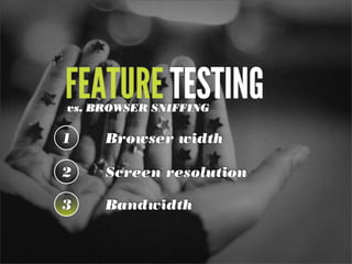 FEATURE TESTINGvs. BROWSER SNIFFING
1 Browser width
2 Screen resolution
3 Bandwidth
 