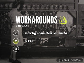 WORKAROUNDSTRICKS
1 background-size: auto
2 SVG
3
&
(cc) ﬂic.kr/p/64fGf6
 