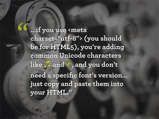 ...if you use <meta
charset="utf-8"> (you should
be for HTML5), you’re adding
common Unicode characters
like and ✆, and you don’t
need a speciﬁc font’s version...
just copy and paste them into
your HTML.”
“
 