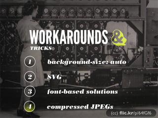 WORKAROUNDSTRICKS
1 background-size: auto
2 SVG
3 font-based solutions
&
(cc) ﬂic.kr/p/64fGf6
4 compressed JPEGs
 