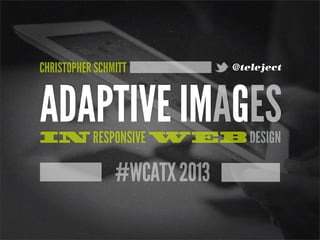 #WCATX2013
ADAPTIVE IMAGESIN RESPONSIVE WEB DESIGN
CHRISTOPHER SCHMITT @teleject
 