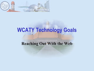 WCATY Technology Goals
Reaching Out With the Web
 