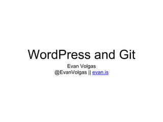 WordPress and Git
Evan Volgas
@EvanVolgas || evan.is
 