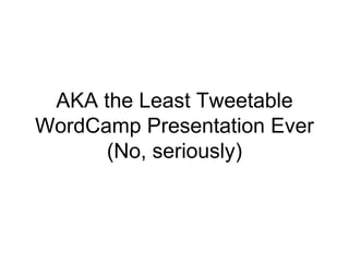 AKA the Least Tweetable
WordCamp Presentation Ever
(No, seriously)
 