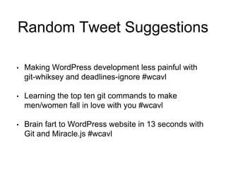 Random Tweet Suggestions
• Making WordPress development less painful with
git-whiksey and deadlines-ignore #wcavl
• Learning the top ten git commands to make
men/women fall in love with you #wcavl
• Brain fart to WordPress website in 13 seconds with
Git and Miracle.js #wcavl
 