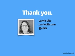 Thank you.
@cdils | #wcavl
Carrie Dils
carriedils.com
@cdils
 