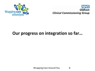 Our progress on integration so far…
Wrapping Care Around You 8
 
