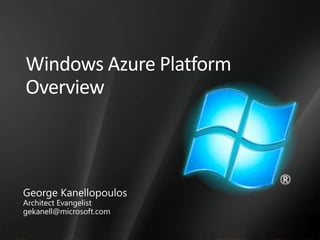 Windows Azure PlatformOverview,[object Object],George Kanellopoulos,[object Object],Architect Evangelist,[object Object],gekanell@microsoft.com,[object Object]