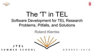 The 'T' in TEL
Software Development for TEL Research
Problems, Pitfalls, and Solutions
Roland Klemke
 