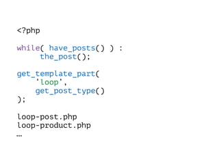 <?php
while( have_posts() ) : 
the_post(); 
 
get_template_part(  
‘loop’,  
get_post_type()  
);
loop-post.php 
loop-product.php 
…
 