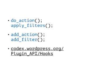 • do_action();  
apply_filters();
• add_action(); 
add_filter();
• codex.wordpress.org/
Plugin_API/Hooks
 