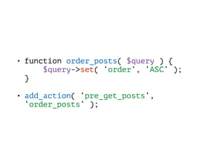 • function order_posts( $query ) { 
$query->set( ‘order’, ‘ASC’ ); 
}
• add_action( ‘pre_get_posts’,
‘order_posts’ );
 