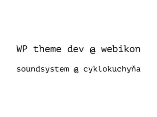 WP theme dev @ webikon 
soundsystem @ cyklokuchyňa
 