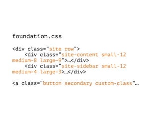 foundation.css
<div class=“site row”> 
<div class=“site-content small-12
medium-8 large—9”>…</div> 
<div class=“site-sidebar small-12
medium-4 large-3>…</div> 
 
<a class=“button secondary custom-class”…
 