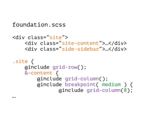 foundation.scss
<div class=“site”> 
<div class=“site-content”>…</div> 
<div class=“side-sidebar”>…</div>
.site { 
@include grid-row(); 
&-content { 
@include grid-column(); 
@include breakpoint( medium ) { 
@include grid-column(8); 
…
 