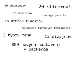 20 sliderov!
15 dizajnov
60 shortcodov
50 templatov
18 druhov tlacitok
5 typov menu
800 novych nastaveni
v backende
onepage parallax
nekonecno farebnych kombinacii
 