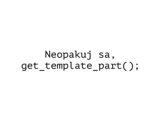 Neopakuj sa,
get_template_part();
 