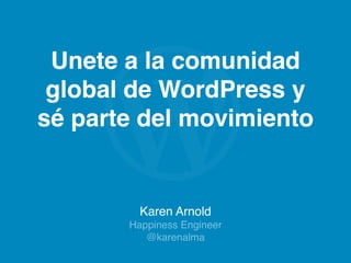 Karen Arnold
Happiness Engineer
@karenalma
Unete a la comunidad
global de WordPress y
sé parte del movimiento
 