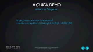 A QUICK DEMO 
Attack in Progress: 
https://www.youtube.com/watch? 
v=v4Xr3LrixVg&list=UUzkxqKA_bkNlj1-nX5f2LNA 
joseph herbrandson | www.sucuri.net 
1-888-873-0817| joseph@sucuri.net 
 