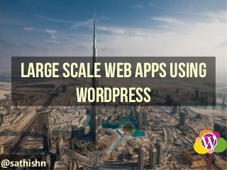 Large SCALE Web Apps Using
WordPress
@sathishn

 