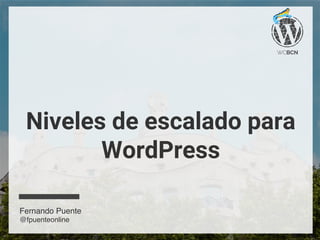 Niveles de escalado para
WordPress
Fernando Puente
@fpuenteonline
 