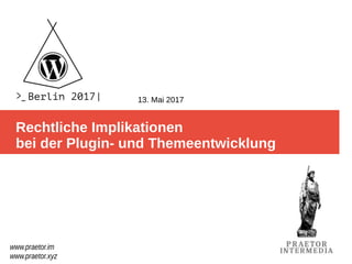 Rechtliche Implikationen
bei der Plugin- und Themeentwicklung
www.praetor.im
www.praetor.xyz
13. Mai 2017
 