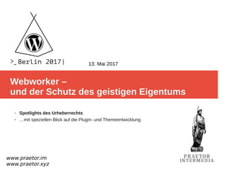 Webworker –
und der Schutz des geistigen Eigentums
www.praetor.im
www.praetor.xyz
13. Mai 2017
➢ Spotlights des Urheberrechts
➢ …mit speziellen Blick auf die Plugin- und Themeentwicklung
 