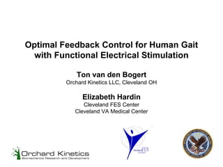 Optimal Feedback Control for Human Gait
with Functional Electrical Stimulation
Ton van den Bogert
Orchard Kinetics LLC, Cleveland OH
Elizabeth Hardin
Cleveland FES Center
Cleveland VA Medical Center
 