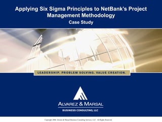 Copyright 2006. Alvarez & Marsal Business Consulting Services, LLC. All Rights Reserved.
Applying Six Sigma Principles to NetBank’s Project
Management Methodology
Case Study
 